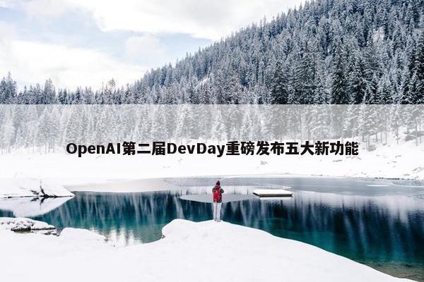 OpenAI第二届DevDay重磅发布五大新功能