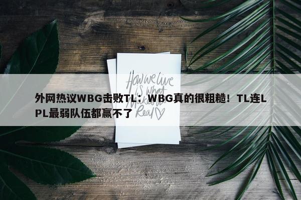 外网热议WBG击败TL：WBG真的很粗糙！TL连LPL最弱队伍都赢不了