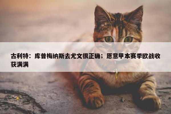 古利特：库普梅纳斯去尤文很正确；愿意甲本赛季欧战收获满满