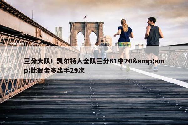 三分大队！凯尔特人全队三分61中20&amp;比掘金多出手29次