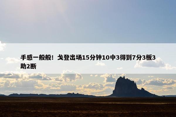 手感一般般！戈登出场15分钟10中3得到7分3板3助2断