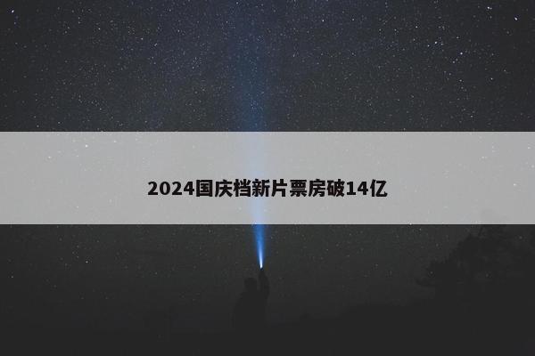 2024国庆档新片票房破14亿