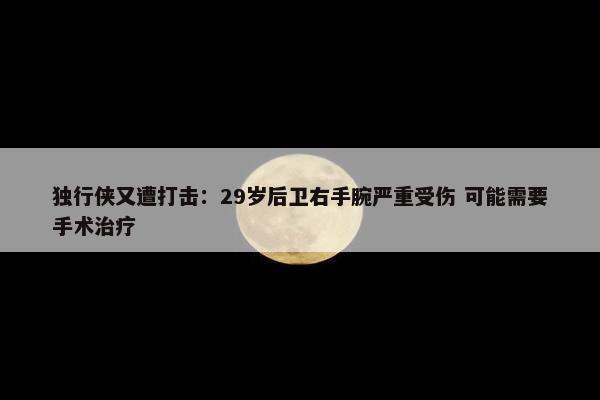 独行侠又遭打击：29岁后卫右手腕严重受伤 可能需要手术治疗