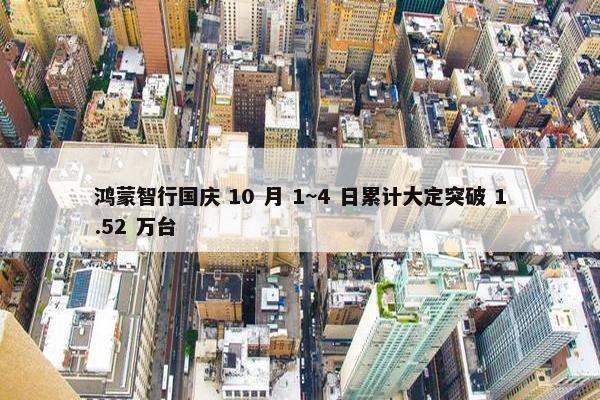 鸿蒙智行国庆 10 月 1~4 日累计大定突破 1.52 万台