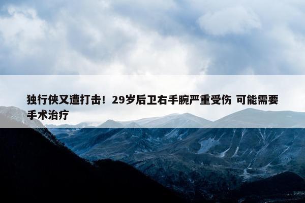 独行侠又遭打击！29岁后卫右手腕严重受伤 可能需要手术治疗