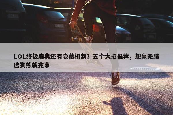 LOL终极魔典还有隐藏机制？五个大招推荐，想赢无脑选狗熊就完事