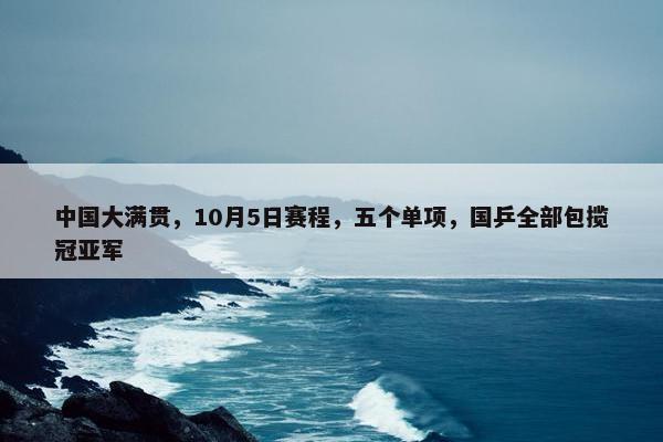 中国大满贯，10月5日赛程，五个单项，国乒全部包揽冠亚军