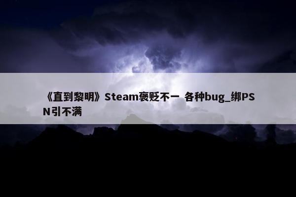 《直到黎明》Steam褒贬不一 各种bug_绑PSN引不满