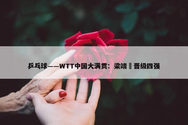 乒乓球——WTT中国大满贯：梁靖崑晋级四强