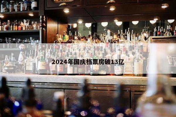 2024年国庆档票房破13亿