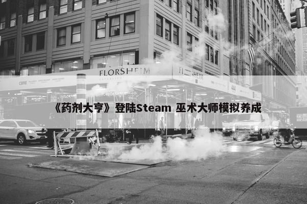 《药剂大亨》登陆Steam 巫术大师模拟养成