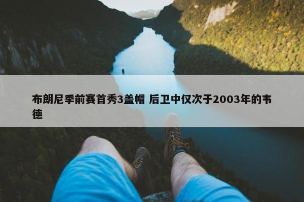 布朗尼季前赛首秀3盖帽 后卫中仅次于2003年的韦德