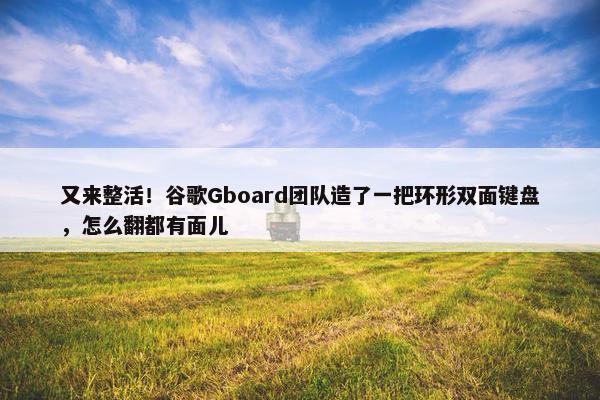 又来整活！谷歌Gboard团队造了一把环形双面键盘，怎么翻都有面儿