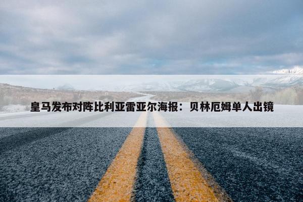 皇马发布对阵比利亚雷亚尔海报：贝林厄姆单人出镜