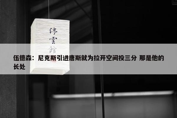 伍德森：尼克斯引进唐斯就为拉开空间投三分 那是他的长处