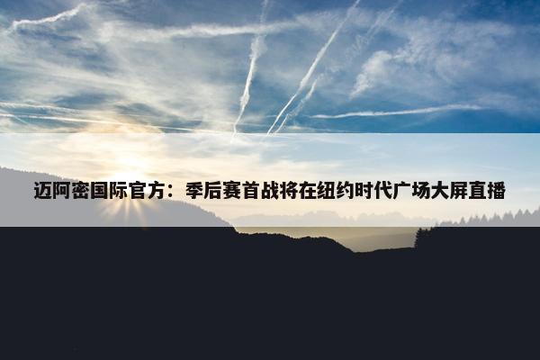 迈阿密国际官方：季后赛首战将在纽约时代广场大屏直播