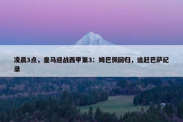 凌晨3点，皇马迎战西甲第3：姆巴佩回归，追赶巴萨纪录