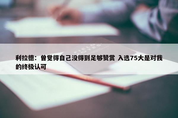 利拉德：曾觉得自己没得到足够赞赏 入选75大是对我的终极认可