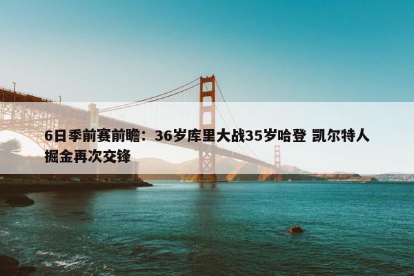 6日季前赛前瞻：36岁库里大战35岁哈登 凯尔特人掘金再次交锋