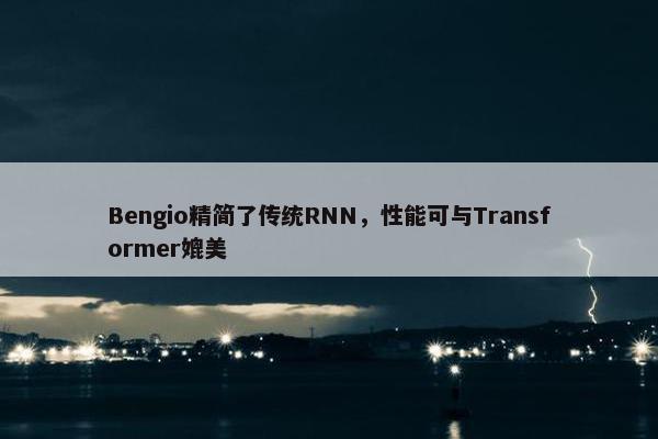 Bengio精简了传统RNN，性能可与Transformer媲美