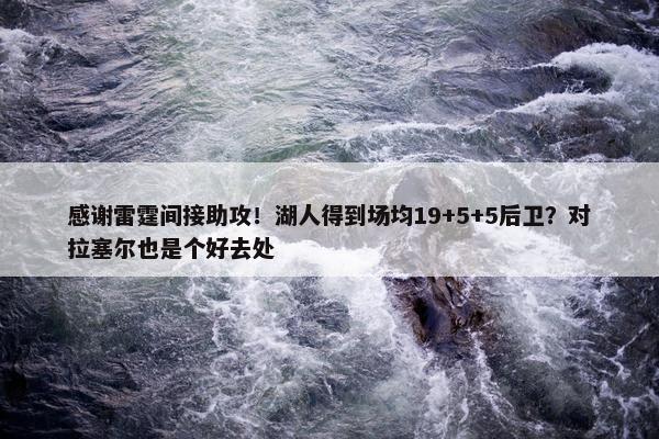 感谢雷霆间接助攻！湖人得到场均19+5+5后卫？对拉塞尔也是个好去处