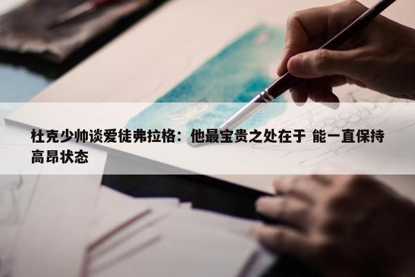 杜克少帅谈爱徒弗拉格：他最宝贵之处在于 能一直保持高昂状态