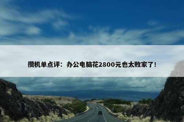 攒机单点评：办公电脑花2800元也太败家了！