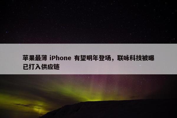 苹果最薄 iPhone 有望明年登场，联咏科技被曝已打入供应链