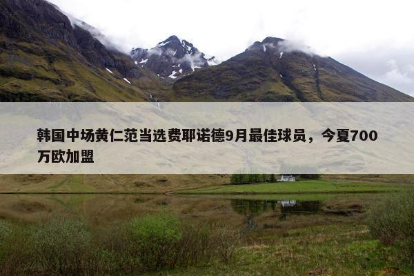 韩国中场黄仁范当选费耶诺德9月最佳球员，今夏700万欧加盟