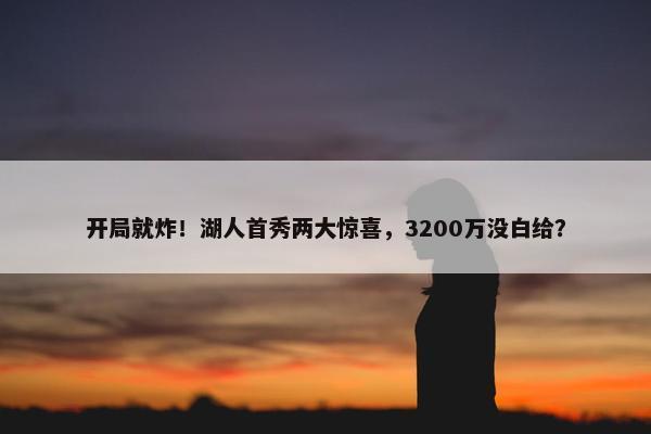 开局就炸！湖人首秀两大惊喜，3200万没白给？