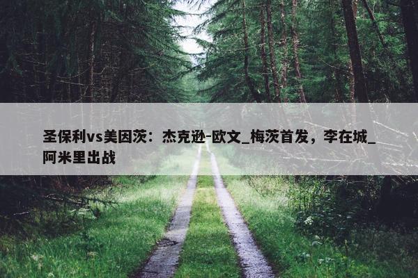 圣保利vs美因茨：杰克逊-欧文_梅茨首发，李在城_阿米里出战