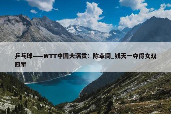 乒乓球——WTT中国大满贯：陈幸同_钱天一夺得女双冠军