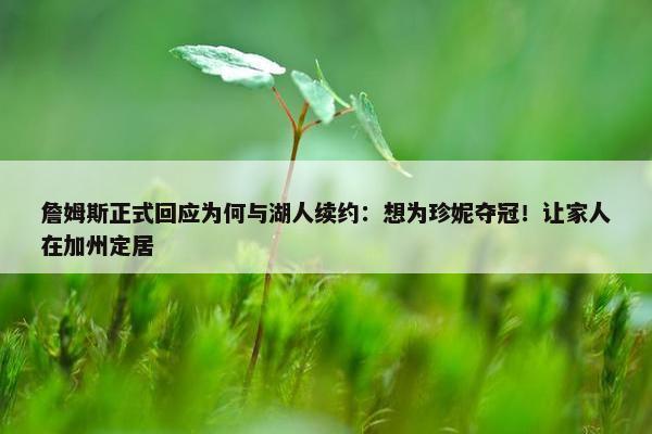 詹姆斯正式回应为何与湖人续约：想为珍妮夺冠！让家人在加州定居