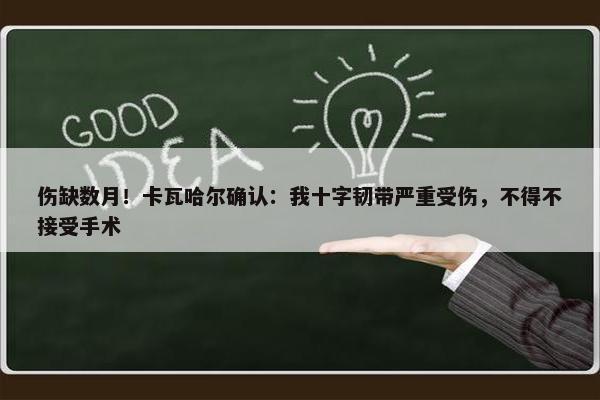 伤缺数月！卡瓦哈尔确认：我十字韧带严重受伤，不得不接受手术