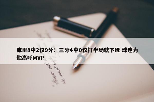 库里8中2仅9分：三分4中0仅打半场就下班 球迷为他高呼MVP