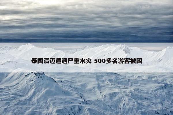 泰国清迈遭遇严重水灾 500多名游客被困