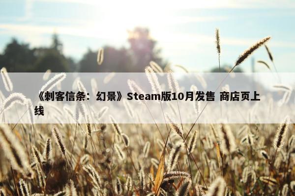 《刺客信条：幻景》Steam版10月发售 商店页上线