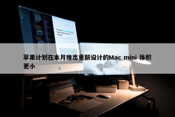 苹果计划在本月推出重新设计的Mac mini 体积更小