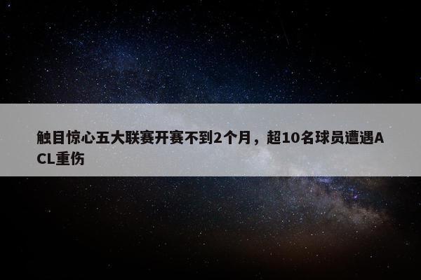 触目惊心五大联赛开赛不到2个月，超10名球员遭遇ACL重伤