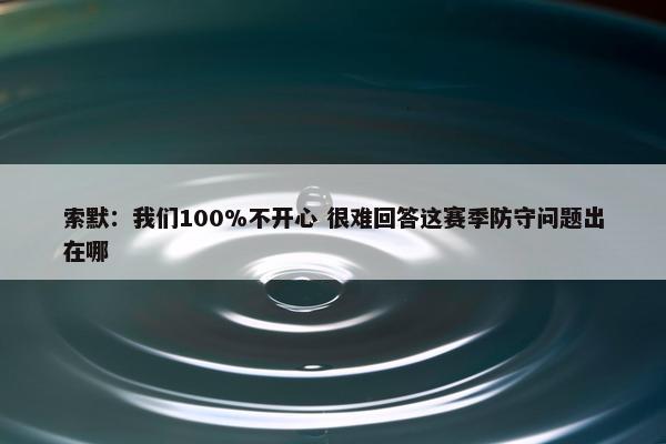 索默：我们100%不开心 很难回答这赛季防守问题出在哪