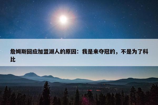 詹姆斯回应加盟湖人的原因：我是来夺冠的，不是为了科比