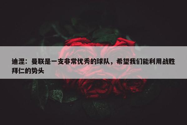 迪涅：曼联是一支非常优秀的球队，希望我们能利用战胜拜仁的势头