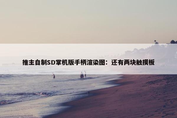 推主自制SD掌机版手柄渲染图：还有两块触摸板