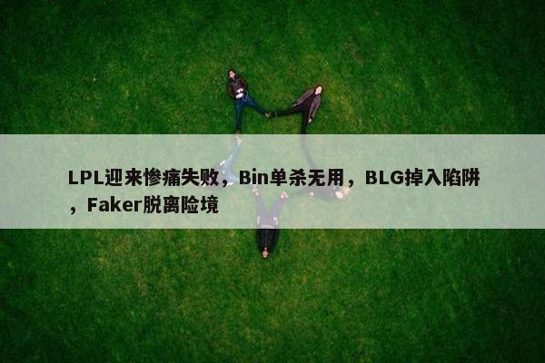 LPL迎来惨痛失败，Bin单杀无用，BLG掉入陷阱，Faker脱离险境