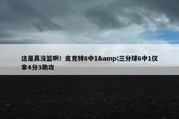 这是真没篮啊！皮克特8中1&三分球6中1仅拿4分3助攻