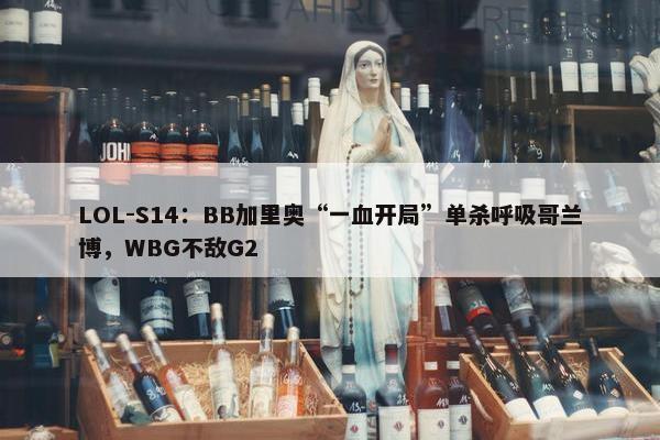 LOL-S14：BB加里奥“一血开局”单杀呼吸哥兰博，WBG不敌G2