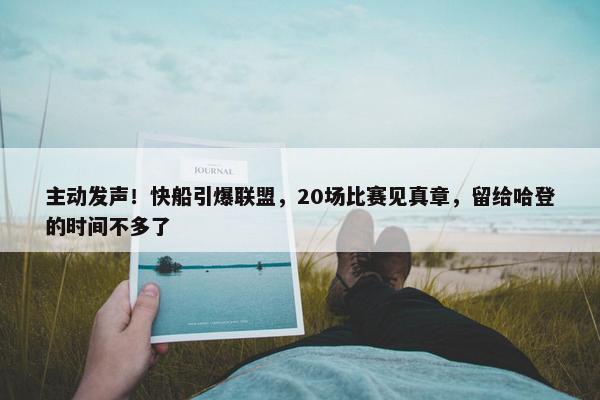 主动发声！快船引爆联盟，20场比赛见真章，留给哈登的时间不多了