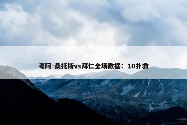 考阿-桑托斯vs拜仁全场数据：10扑救