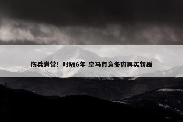 伤兵满营！时隔6年 皇马有意冬窗再买新援