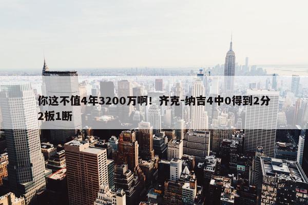 你这不值4年3200万啊！齐克-纳吉4中0得到2分2板1断